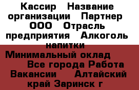 Кассир › Название организации ­ Партнер, ООО › Отрасль предприятия ­ Алкоголь, напитки › Минимальный оклад ­ 27 000 - Все города Работа » Вакансии   . Алтайский край,Заринск г.